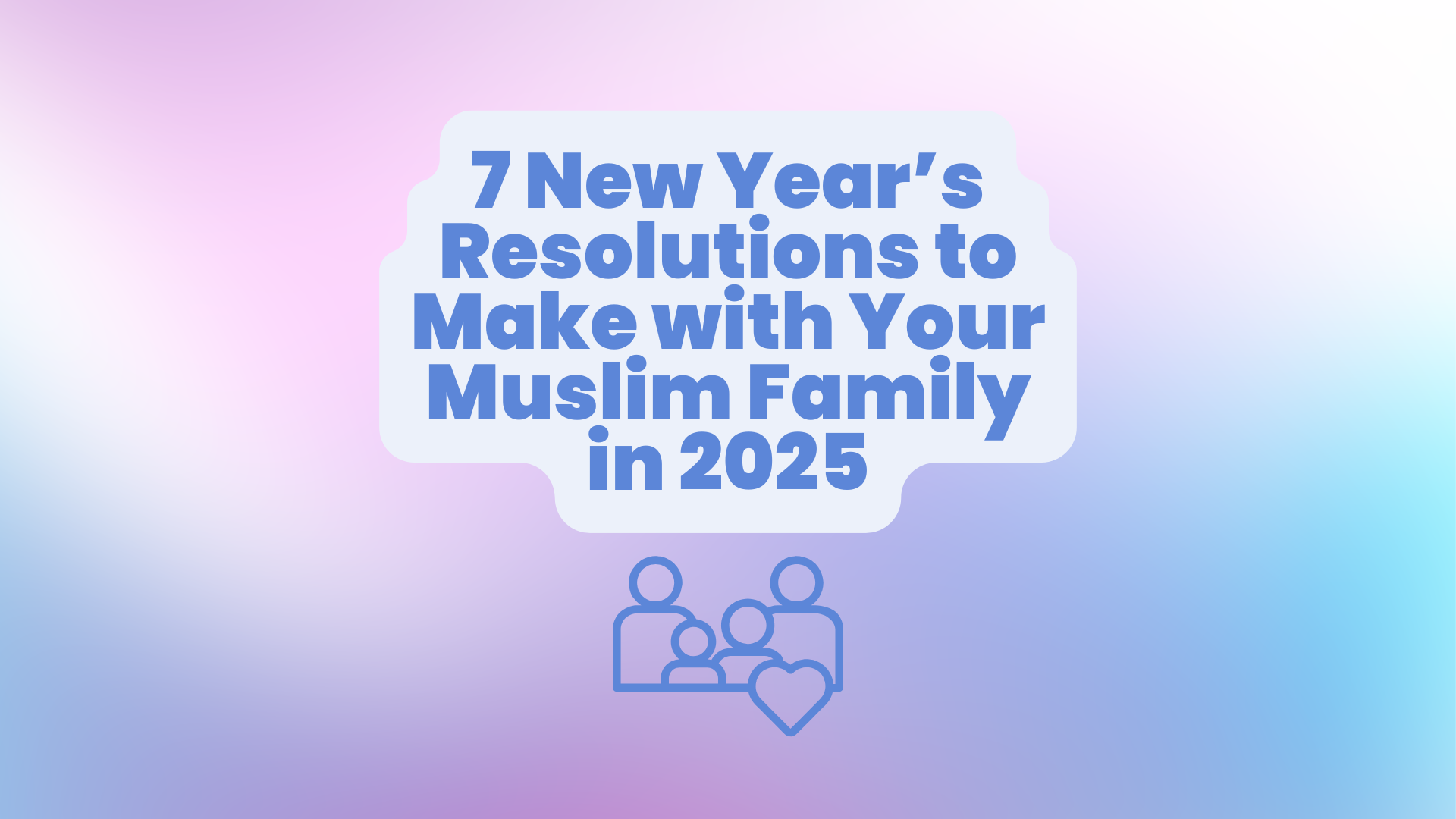 7 New Year’s Resolutions to Make with Your Muslim Family in 2025